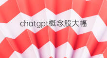 chatgpt概念股大幅反弹 中国chatgpt概念股