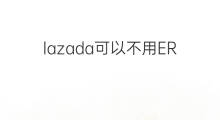 lazada可以不用ERP系统吗 lazada系统成熟吗