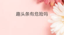 趣头条有危险吗 趣头条绑定微信危险吗