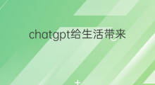 chatgpt给生活带来什么(chatgpt给生活带来的改变)