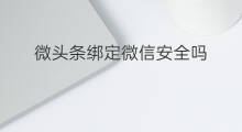 微头条绑定微信安全吗 拼多多绑定微信安全吗