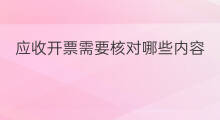 应收开票需要核对哪些内容 什么叫开票应收
