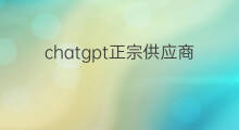 chatgpt正宗供应商 chatgpt硬件供应商
