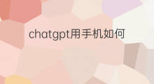 chatgpt用手机如何注册(用手机如何使用chatgpt)