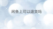 闲鱼上可以退货吗 闲鱼上能退货吗
