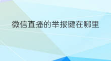 微信直播的举报键在哪里 微信直播功能键在哪
