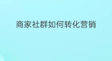 商家社群如何转化营销 社群如何实现转化发展