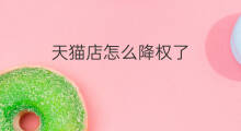 天猫店怎么降权了 天猫店降权吗