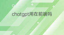 chatgpt用在前端吗 chatgpt做得了前端吗