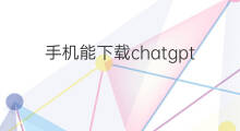 手机能下载chatgpt吗(chatgpt苹果手机能下载吗)