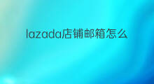 lazada店铺邮箱怎么进去 lazada店铺邮箱怎么登入