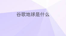谷歌地球是什么 怎么上谷歌地球