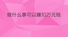 做什么事可以赚10万元钱 做什么事可以赚10万块钱