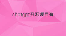 chatgpt开源项目有什么 chatgpt开源项目