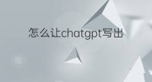 怎么让chatgpt写出满意的文案 怎样让chatgpt写出文案