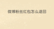 微博粉丝红包怎么退回 微博怎么给粉丝发红包