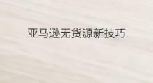 亚马逊无货源新技巧 亚马逊无货源销售技巧