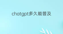 chatgpt多久能普及(chatgpt能普及吗)