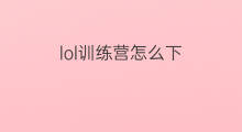 lol训练营怎么下 怎么进入lol训练营