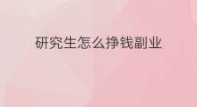 研究生怎么挣钱副业 研究生做什么副业挣钱