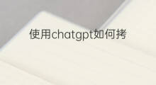 使用chatgpt如何拷贝内容(使用chatgpt创作内容)