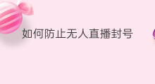 如何防止无人直播封号 无人直播怎么防止封号