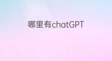 哪里有chatGPT chatgpt哪里有卖