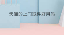 天猫的上门取件好用吗 天猫上门吗