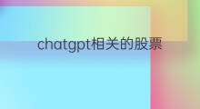 chatgpt相关的股票 chatgpt相关股票
