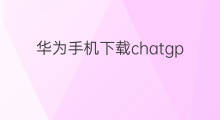 华为手机下载chatgpt中文版(手机下载chatgpt中文版)