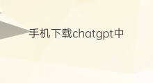 手机下载chatgpt中文版 手机chatgpt中文版下载