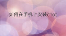 如何在手机上安装chatgpt插件 如何在手机安装chatgpt