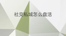 社交私域怎么盘活 私域如何盘活