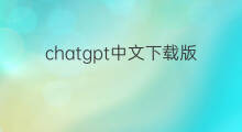 chatgpt中文下载版 chatgpt中文版电脑下载