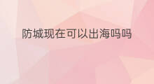 防城现在可以出海吗吗 请问防城现在可以出海吗