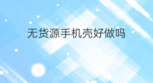 无货源手机壳好做吗 手机壳跨境电商好做吗