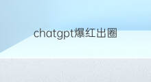 chatgpt爆红出圈(chatgpt为何能爆红出圈)