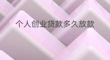 个人创业贷款多久放款 创业无息贷款多久放款