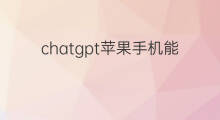 chatgpt苹果手机能用吗(chatgpt目前只有苹果手机能用吗)