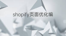 shopify页面优化编辑 shopify怎么优化手机页面