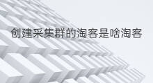 创建采集群的淘客是啥淘客 淘客采集群怎么用