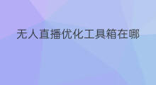 无人直播优化工具箱在哪 无人直播优化工具箱怎么用