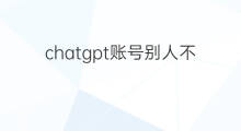 chatgpt账号别人不能用吗 chatgpt不能用
