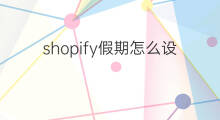 shopify假期怎么设置 怎么设置shopify