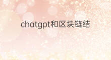chatgpt和区块链结合(chatgpt如何和各行业结合)