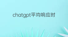 chatgpt平均响应时间 chatgpt生成响应时出错