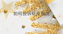 如何投诉虾皮假货 如何投诉虾皮假货商家