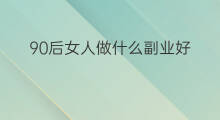 90后女人做什么副业好 90后女人可以做什么副业