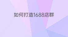 如何打造1688店群 店群如何打造好