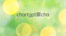 chartgpt跟chatgpt区别 chartgpt与chatgpt区别